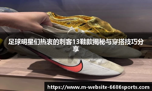 足球明星们热衷的刺客13鞋款揭秘与穿搭技巧分享