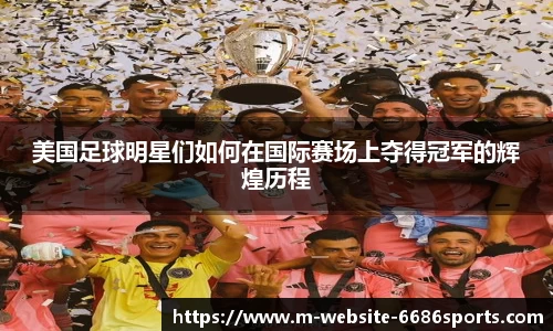 美国足球明星们如何在国际赛场上夺得冠军的辉煌历程